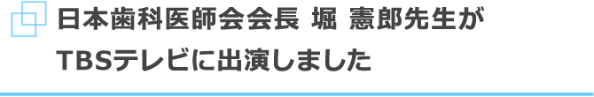 日本歯科医師会会長 堀 憲郎先生がTBSテレビに出演しました