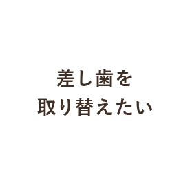 差し歯を取り替えたい