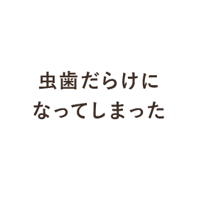 虫歯だらけになってしまった