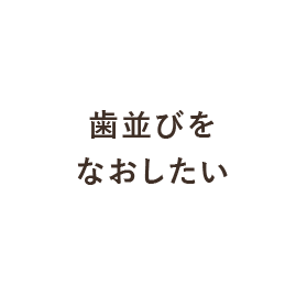 歯並びをなおしたい