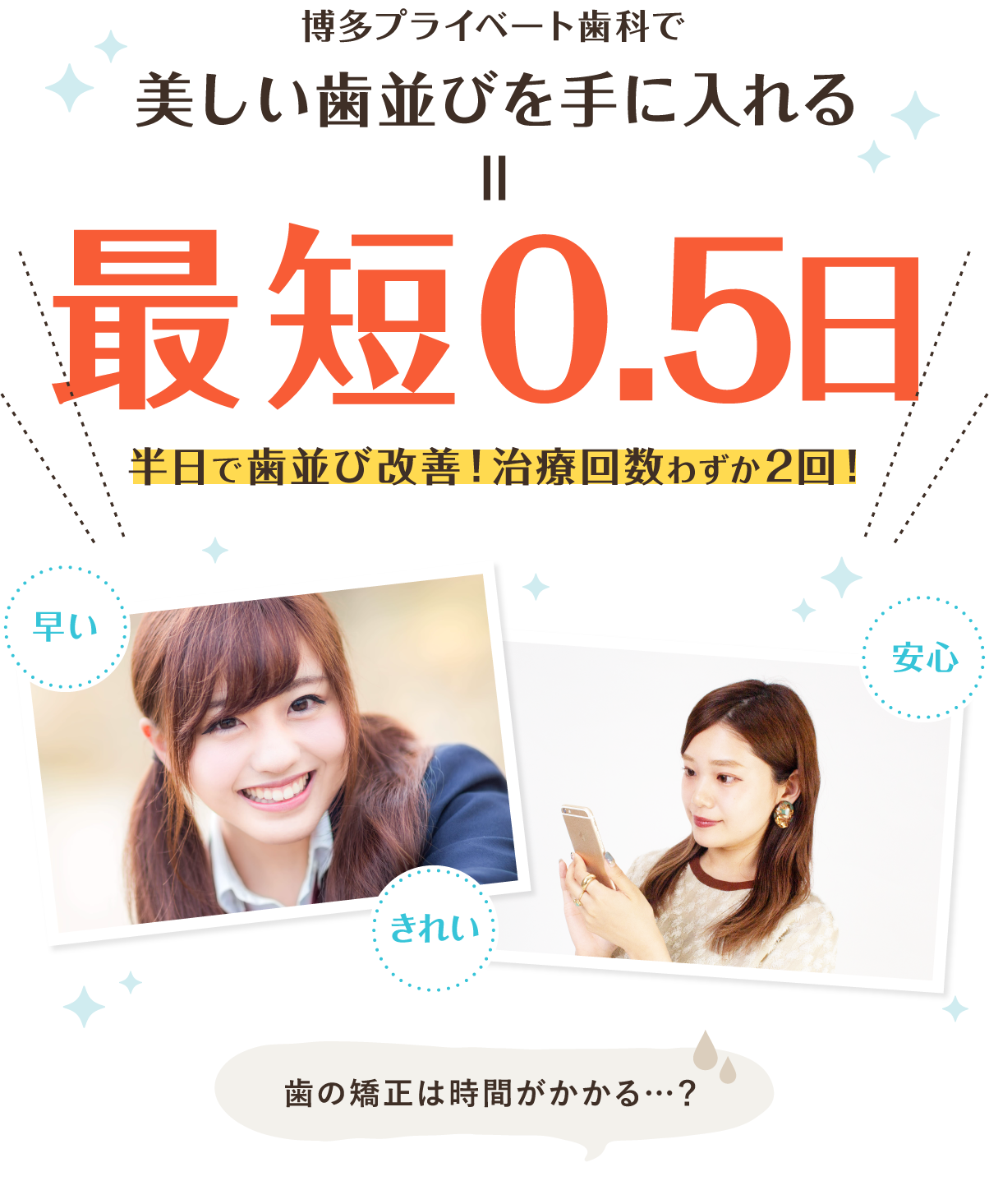 最短0.5日で歯並び改善！治療回数わずか2回！